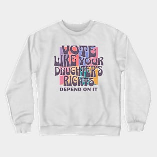 Vote Like Your Daughter's Rights Depends on It Crewneck Sweatshirt